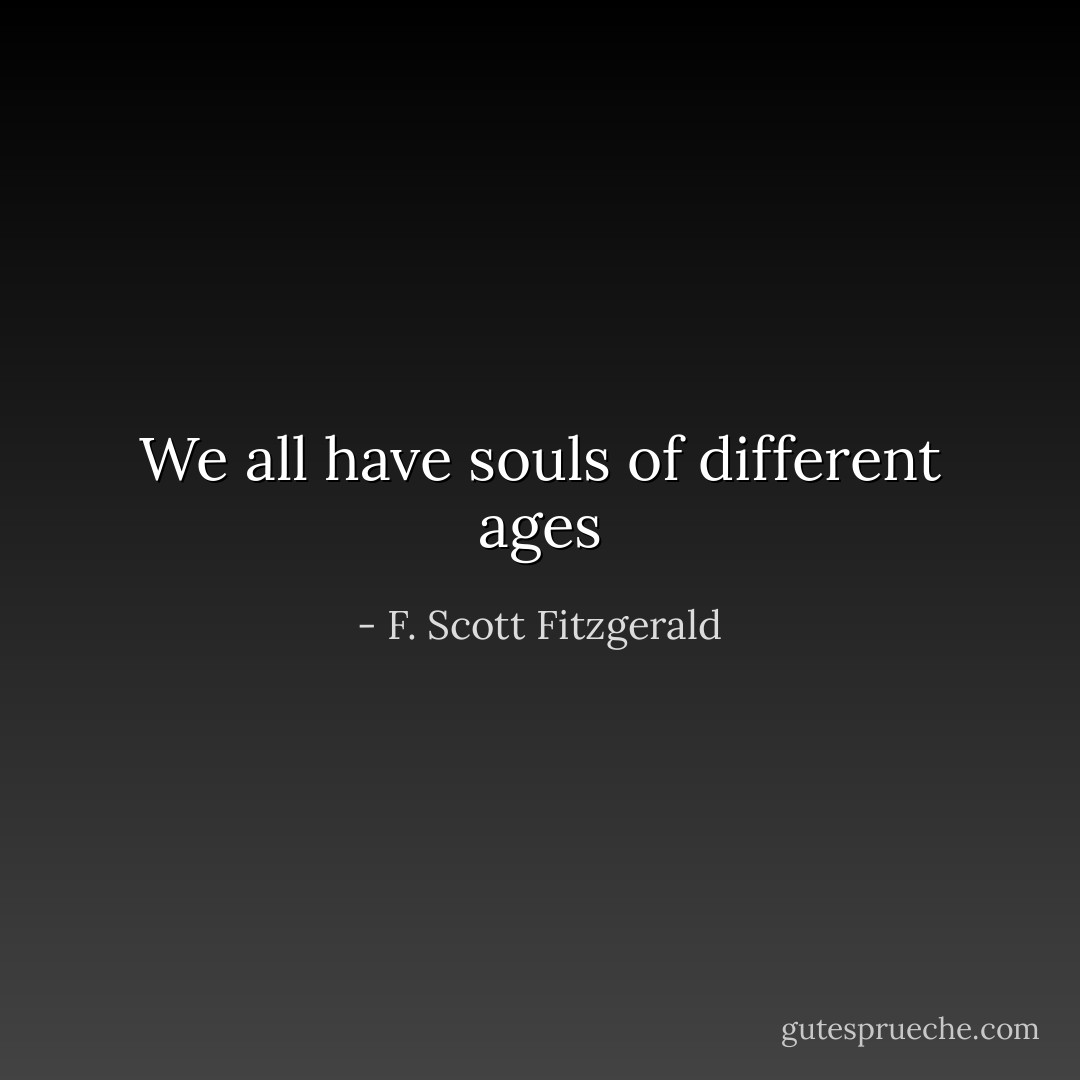 We all have souls of different ages - F. Scott Fitzgerald
