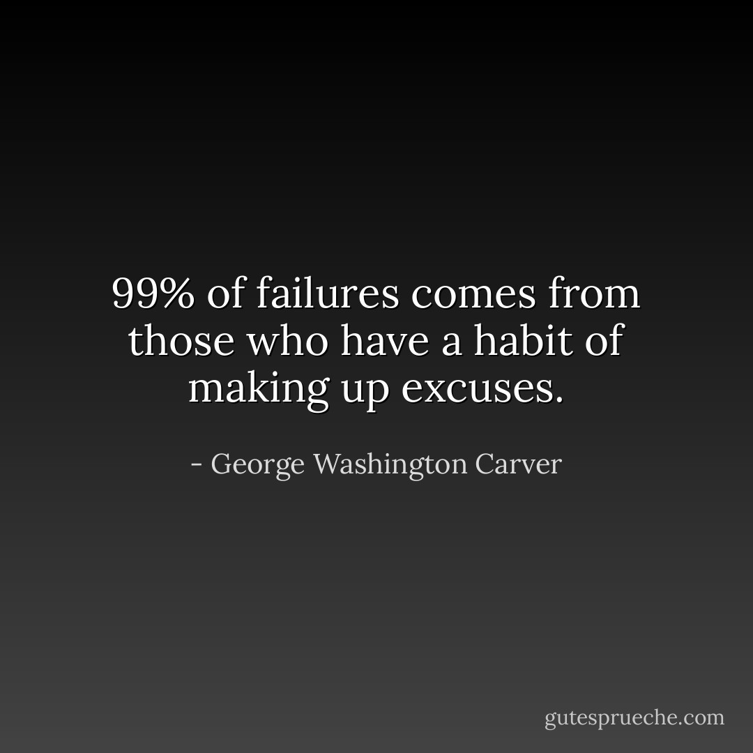 99% of failures comes from those who have a habit of making up excuses. - George Washington Carver