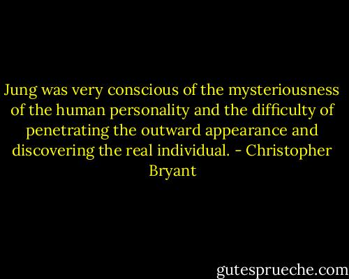 Jung was very conscious of the mysteriousness of the human personality and the difficulty of penetrating the outward appearance and discovering the real individual. - Christopher Bryant