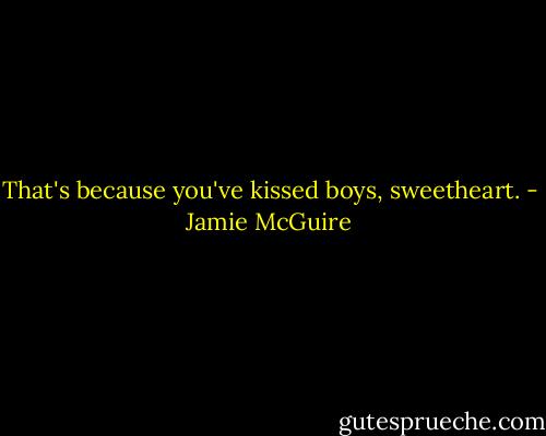 That's because you've kissed boys, sweetheart. - Jamie McGuire