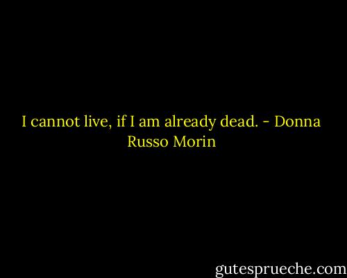 I cannot live, if I am already dead. - Donna Russo Morin
