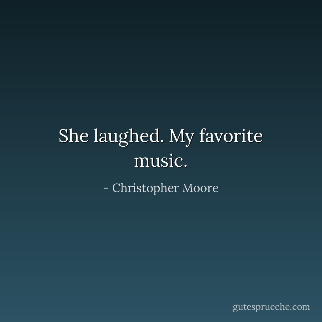 She laughed. My favorite music. - Christopher Moore