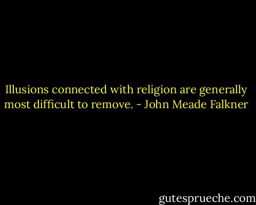 Illusions connected with religion are generally most difficult to remove. - John Meade Falkner