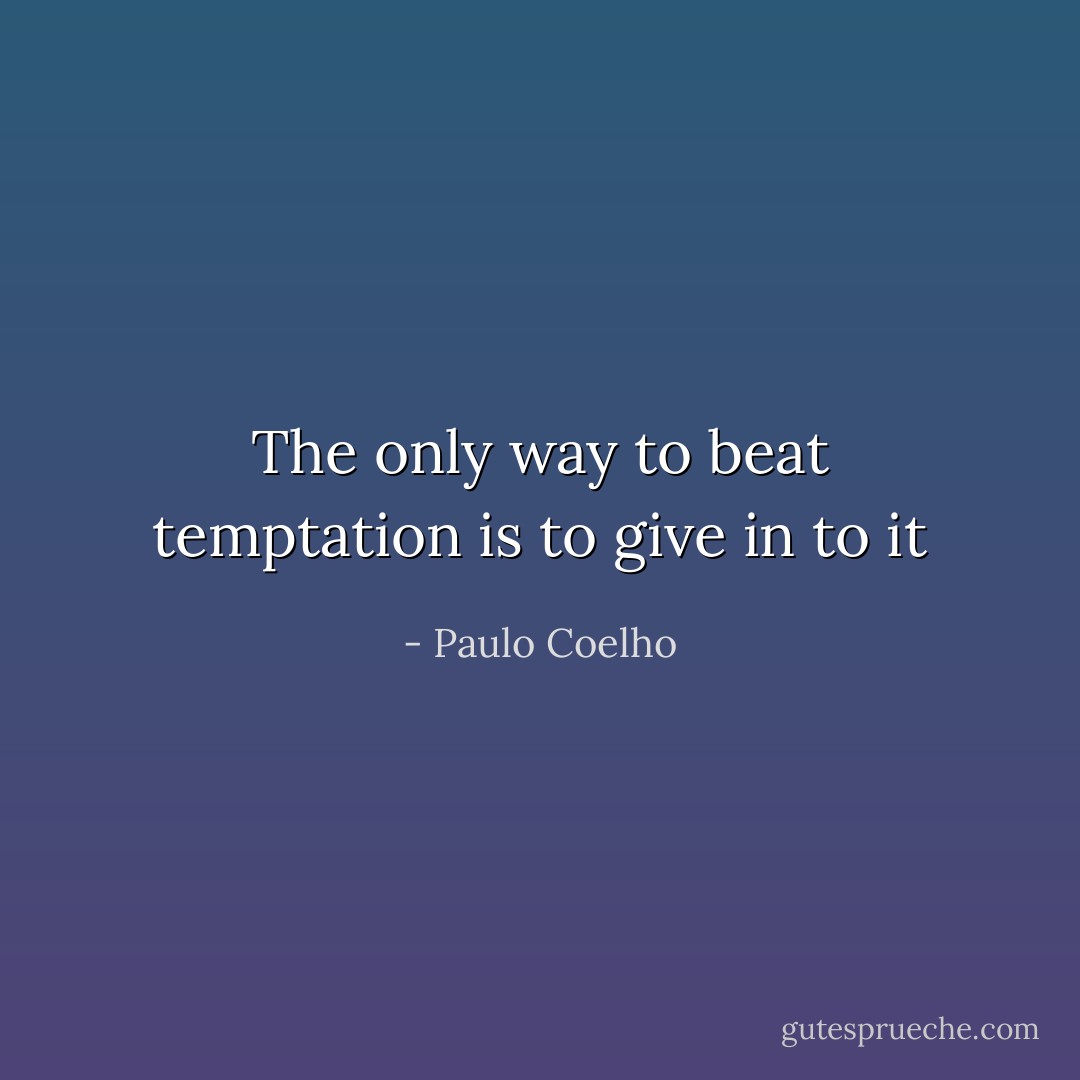The only way to beat temptation is to give in to it - Paulo Coelho