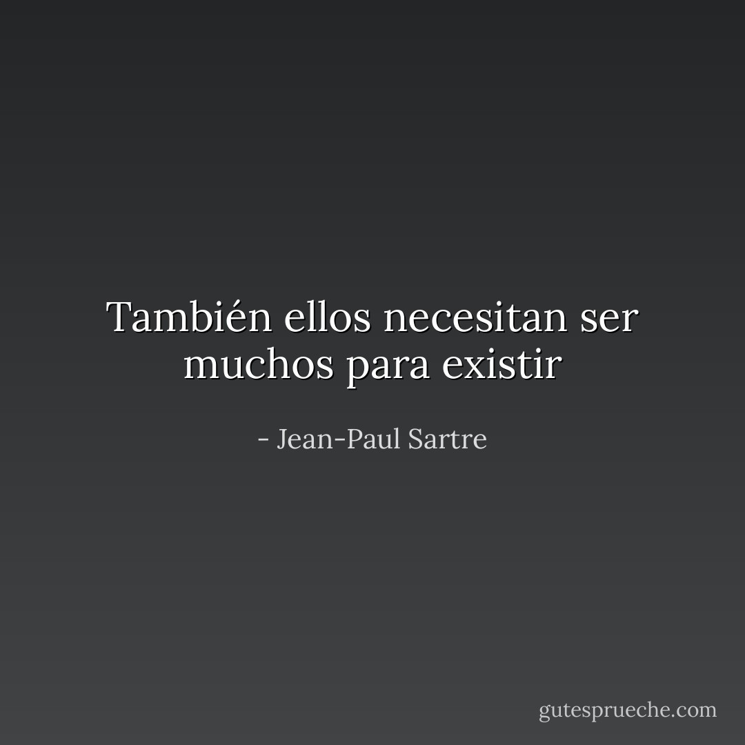 También ellos necesitan ser muchos para existir - Jean-Paul Sartre