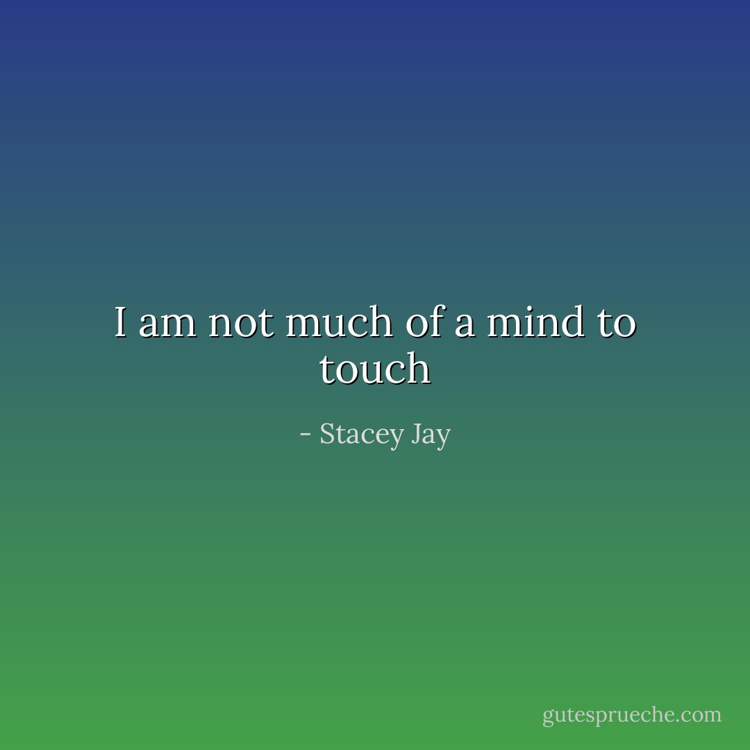 I am not much of a mind to touch - Stacey Jay