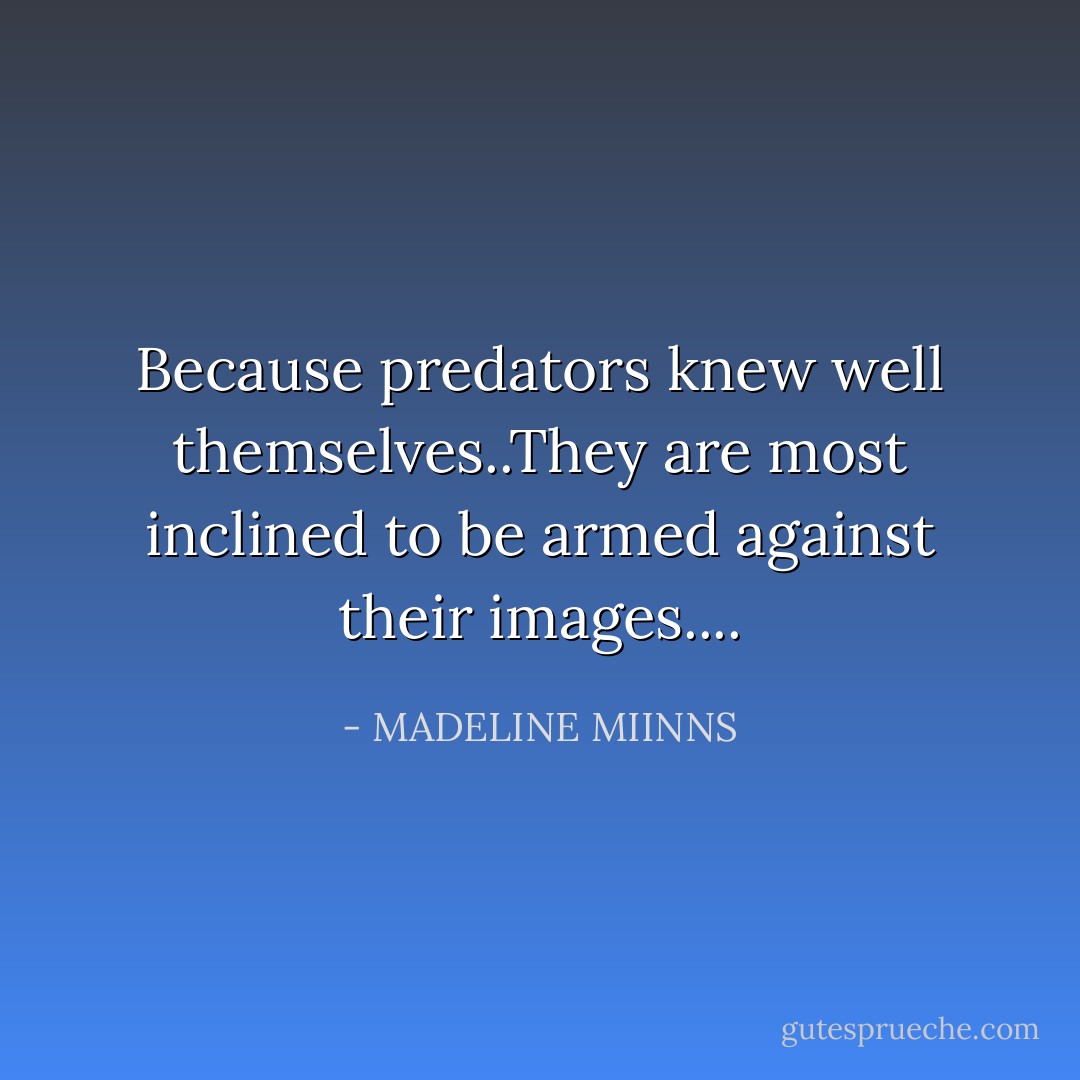 Because predators knew well themselves..They are most inclined to be armed against their images.... - MADELINE MIINNS