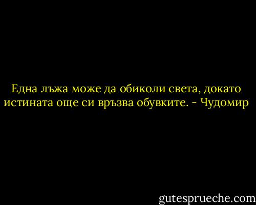 Една лъжа може да обиколи света, докато истината още си връзва обувките. - Чудомир