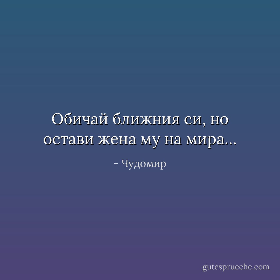 Обичай ближния си, но остави жена му на мира… - Чудомир