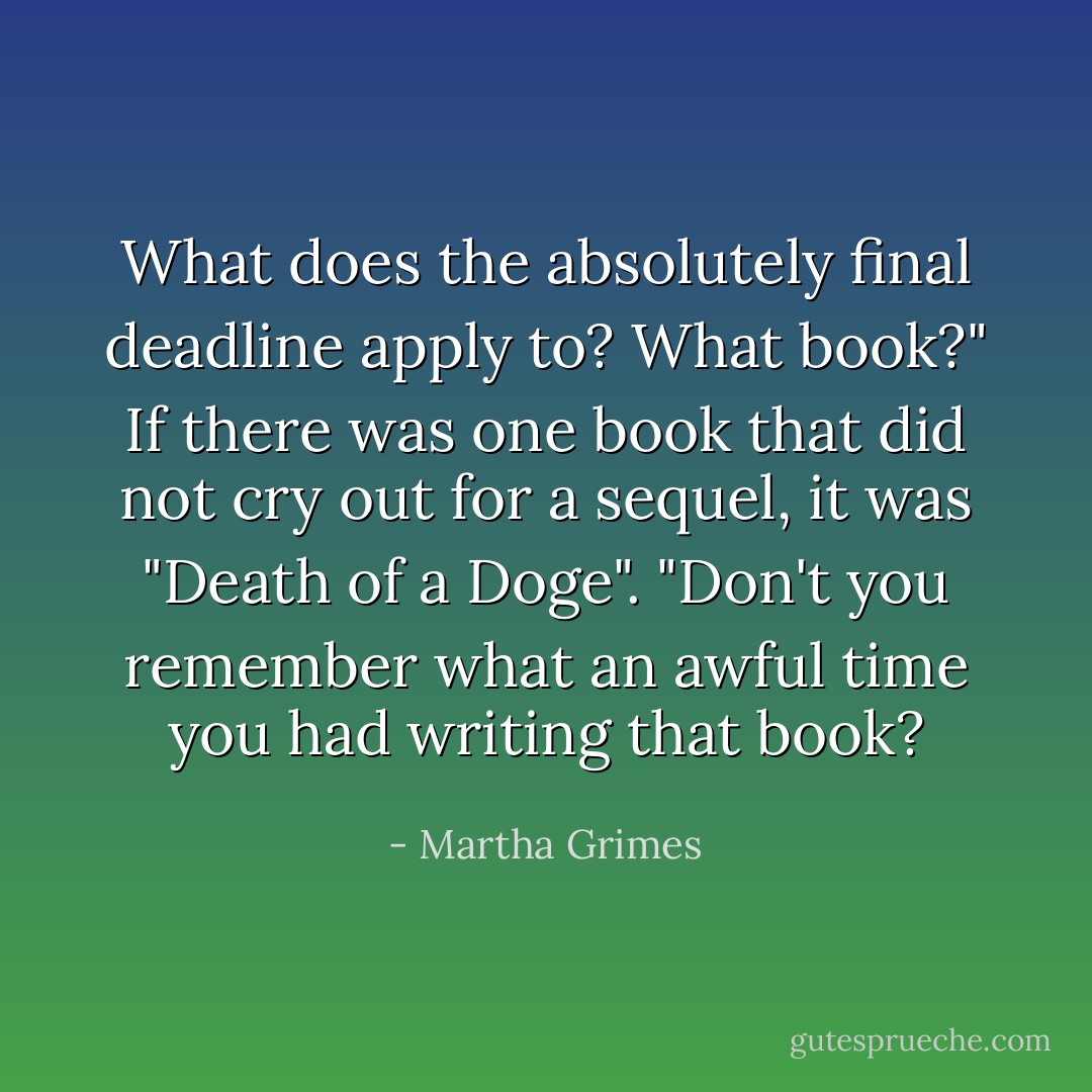 What does the absolutely final deadline apply to? What book?"<br />If there was one book that did not cry out for a sequel, it was "Death of a Doge". "Don't you remember what an awful time you had writing that book? - Martha Grimes