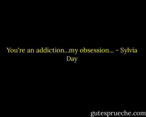 You're an addiction...my obsession... - Sylvia Day