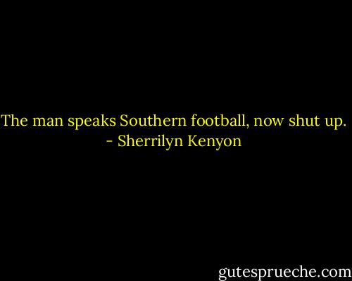 The man speaks Southern football, now shut up. - Sherrilyn Kenyon