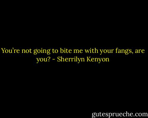 You’re not going to bite me with your fangs, are you? - Sherrilyn Kenyon