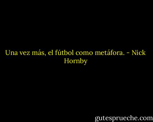 Una vez más, el fútbol como metáfora. - Nick Hornby