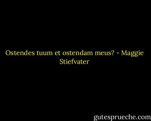 Ostendes tuum et ostendam meus? - Maggie Stiefvater