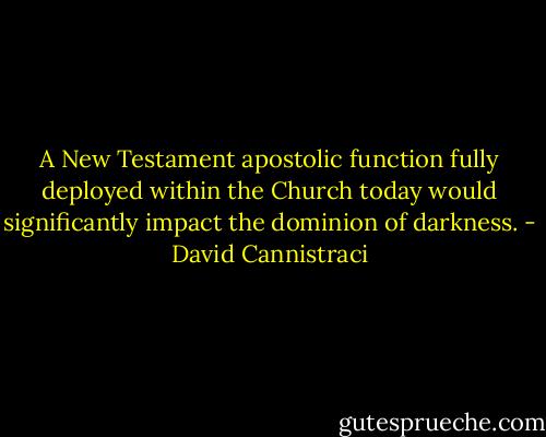 A New Testament apostolic function fully deployed within the Church today would significantly impact the dominion of darkness. - David Cannistraci