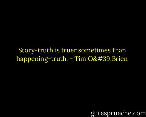 Story-truth is truer sometimes than happening-truth. - Tim O'Brien