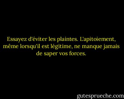 Essayez d'éviter les plaintes. L'apitoiement, même lorsqu'il est légitime, ne manque jamais de saper vos forces. - Mariane Pearl