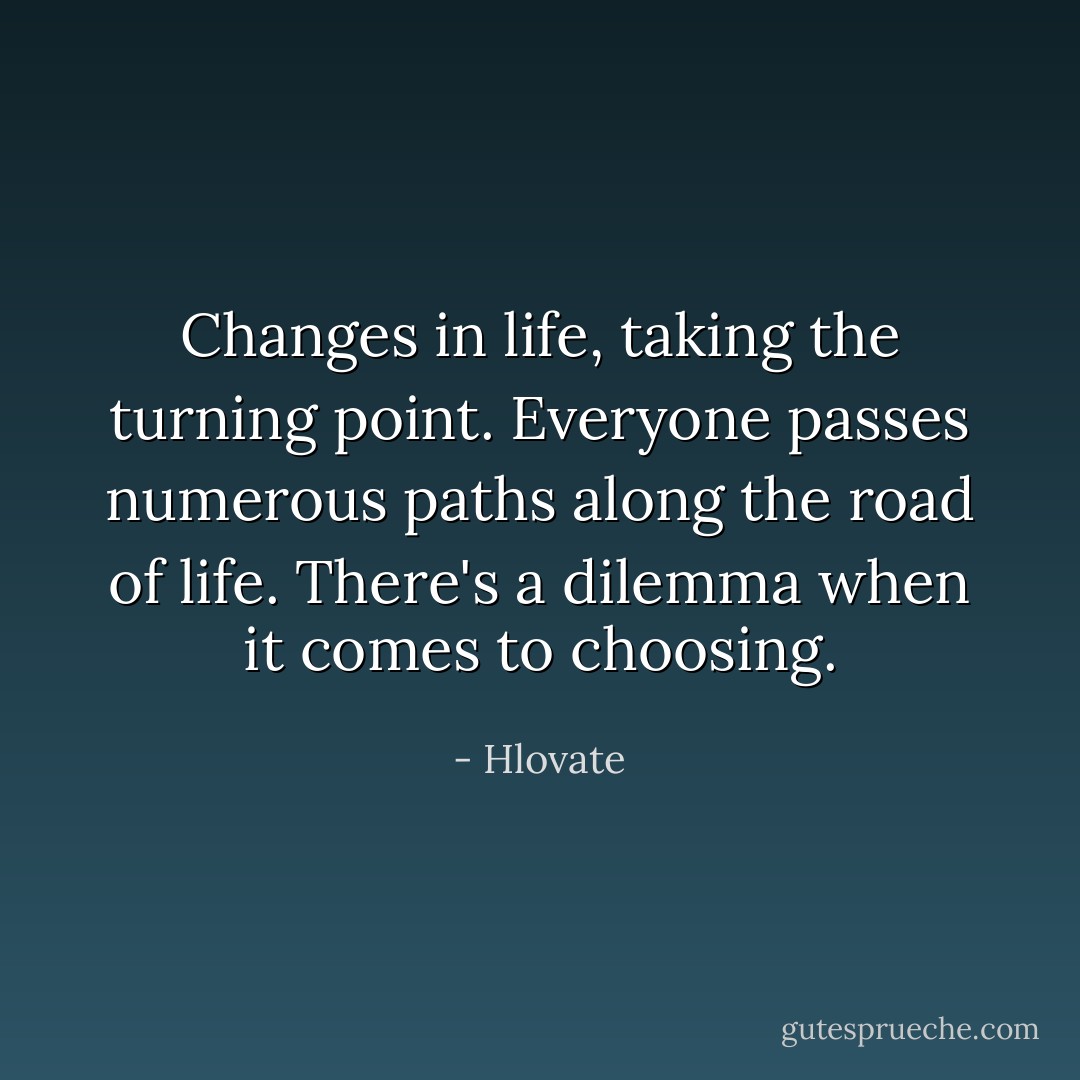 Changes in life, taking the turning point.<br />Everyone passes numerous paths along the road of life. There's a dilemma when it comes to choosing. - Hlovate