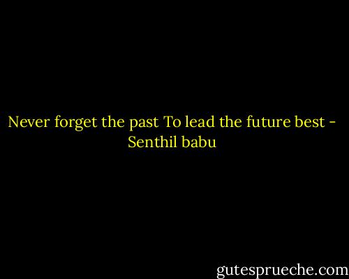 Never forget the past<br />To lead the future best - Senthil babu