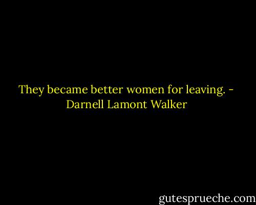 They became better women for leaving. - Darnell Lamont Walker