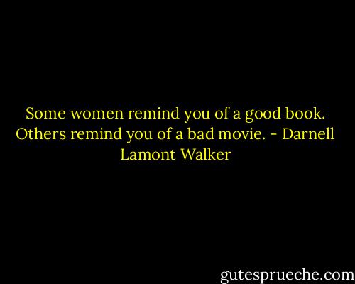Some women remind you of a good book. Others remind you of a bad movie. - Darnell Lamont Walker