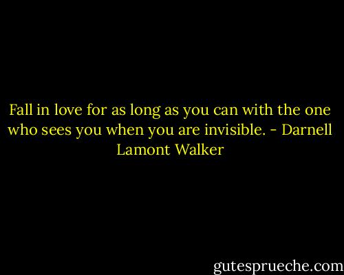 Fall in love for as long as you can with the one who sees you when you are invisible. - Darnell Lamont Walker
