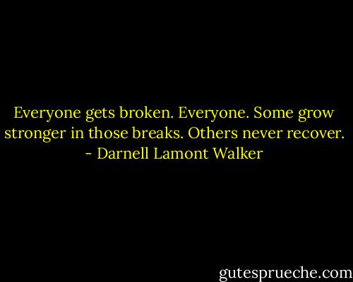 Everyone gets broken. Everyone. Some grow stronger in those breaks. Others never recover. - Darnell Lamont Walker
