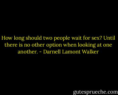 How long should two people wait for sex? Until there is no other option when looking at one another. - Darnell Lamont Walker
