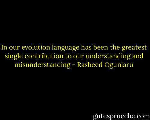 In our evolution language has been the greatest single contribution to our understanding and misunderstanding - Rasheed Ogunlaru