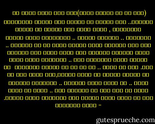 (اتق شر من احسنت اليه)انه مثل صحيح مائة في <br />المائة.. فإن الناس قد انطوو على الخبث والسفالة والدناءة , فليس أسهل على البشر من نسيان الاحسان .. وانكار الفضل .. واعتباره بمضي المدة حقا لهم وواجبا عليك نحوهم لابد لك من تأديته .. فإذا ارغمتك الظروف على منعه عنهم ملأ نفوسهم السخط عليك والتبرم منك .. واتهموك بانك ظالم قاس.<br />أجل يا سيدي .. إن شر ما في النفس البشرية <br />هي ان تعتاد الفضل من صاحب الفضل,فلا تعود تحس به فضلا .. بل تراه امرا طبيعيا .. ويدفعها ماجبلت عليه من طمع إلى ان تستزيد منه .. وإلى ان تكون أول من تحسد صاحب الفضل على مااعطاه الله وحباه. - يوسف السباعي