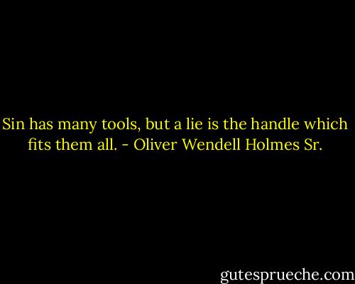 Sin has many tools, but a lie is the handle which fits them all. - Oliver Wendell Holmes Sr.
