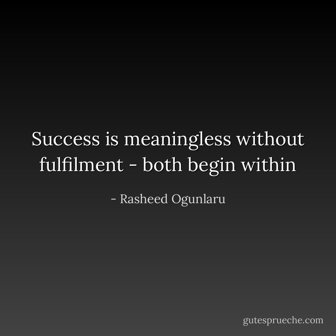 Success is meaningless without fulfilment - both begin within - Rasheed Ogunlaru