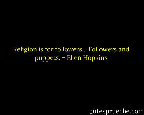 Religion is for followers... Followers and puppets. - Ellen Hopkins