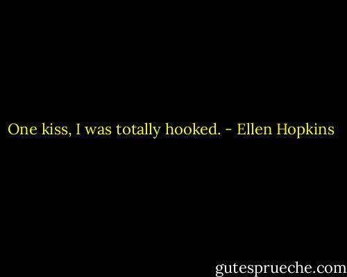 One kiss, I was totally hooked. - Ellen Hopkins