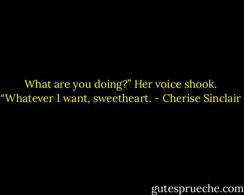 What are you doing?” Her voice shook.<br />“Whatever I want, sweetheart. - Cherise Sinclair