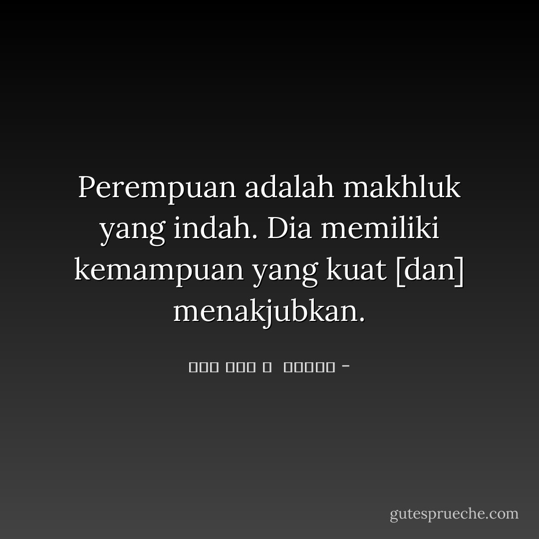 Perempuan adalah makhluk yang indah. Dia memiliki kemampuan yang kuat [dan] menakjubkan. - سید روح الله  خمینی