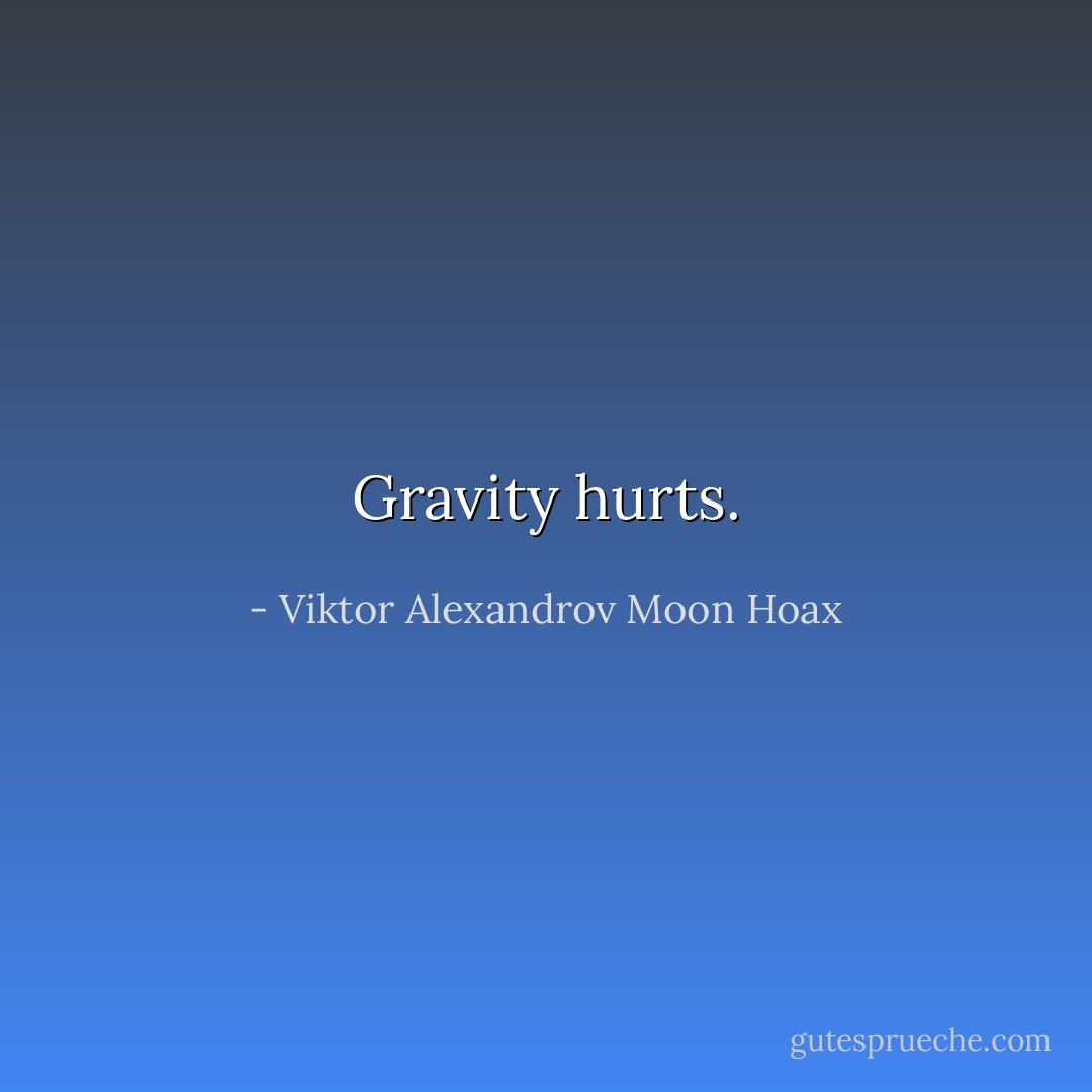 Gravity hurts. - Viktor Alexandrov Moon Hoax