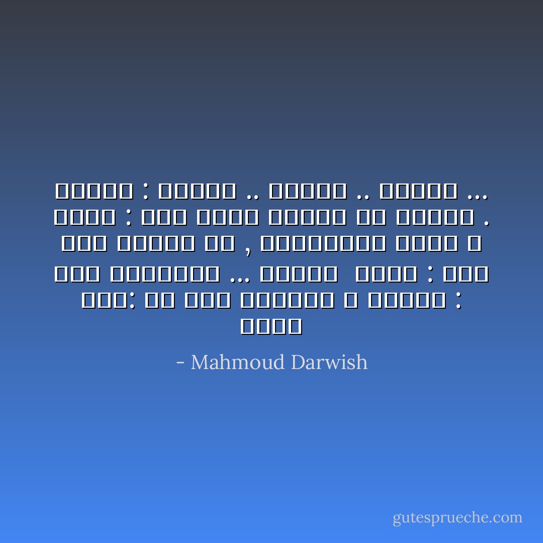 يقول لها: أي زهر تحبينه ؟ فتقول : أحب القرنفل ... الأسود <br />يقول : إلى أين تمضين بي , والقرنفل أسود ؟ تقول : إلى بؤرة الضوء في داخلي . وتقول : وأبعد .. وأبعد .. وأبعد ... - Mahmoud Darwish