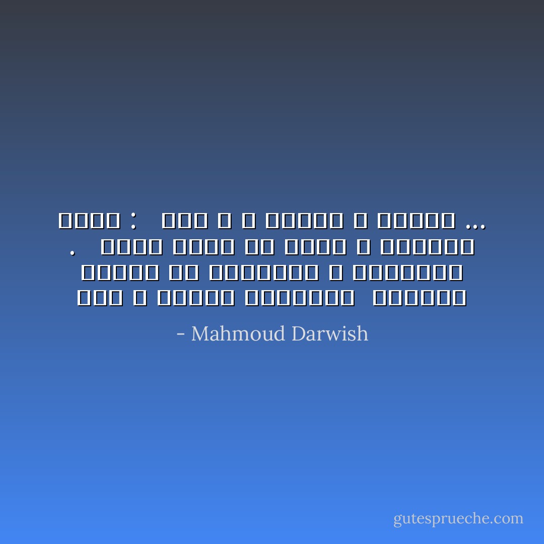 رجل و امرأة يفترقان <br />ينفضان الورد عن قلبيهما ، ينكسران . <br /> يخرج الظلّ من الظلّ ، يصيران ثلاثة : <br /> رجلا ، و امرأة و الوقت ... - Mahmoud Darwish