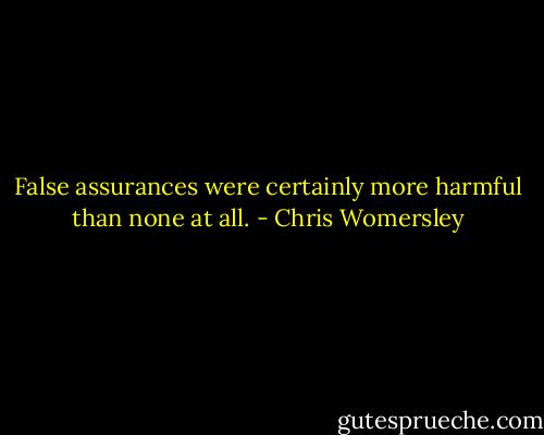 False assurances were certainly more harmful than none at all. - Chris Womersley