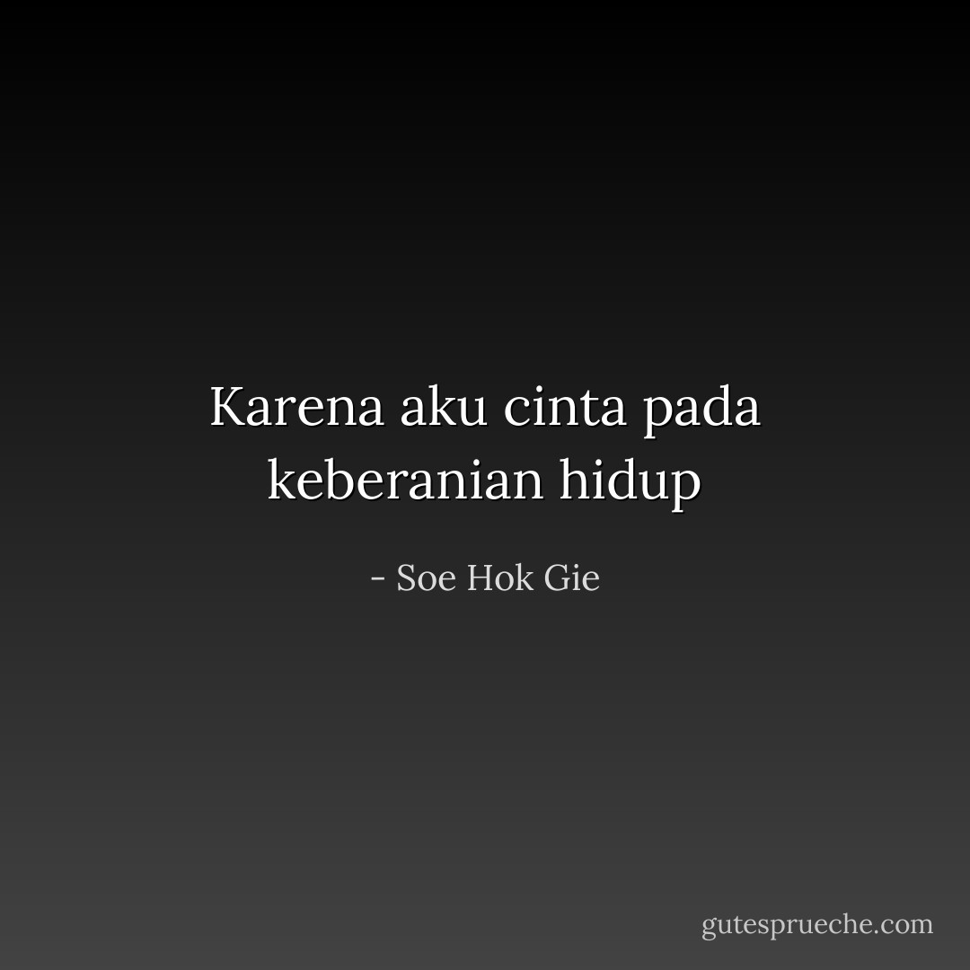 Karena aku cinta pada keberanian hidup - Soe Hok Gie