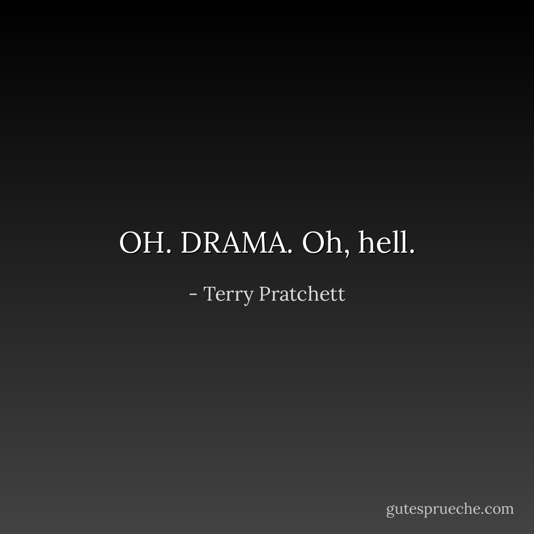 OH. DRAMA.<br />Oh, hell. - Terry Pratchett