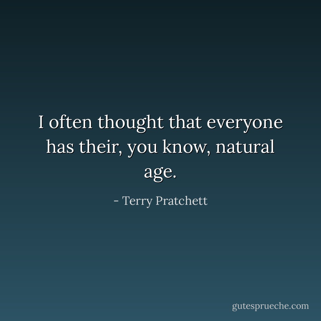 I often thought that everyone has their, you know, natural age. - Terry Pratchett