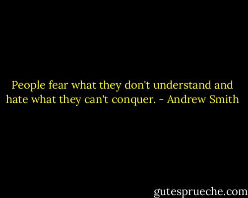 People fear what they don't understand and hate what they can't conquer. - Andrew Smith