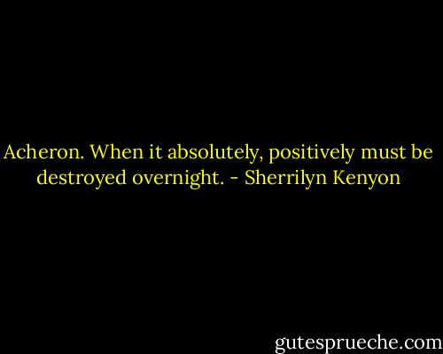 Acheron. When it absolutely, positively must be destroyed overnight. - Sherrilyn Kenyon