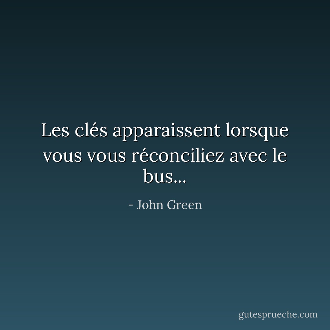 Les clés apparaissent lorsque vous vous réconciliez avec le bus... - John Green