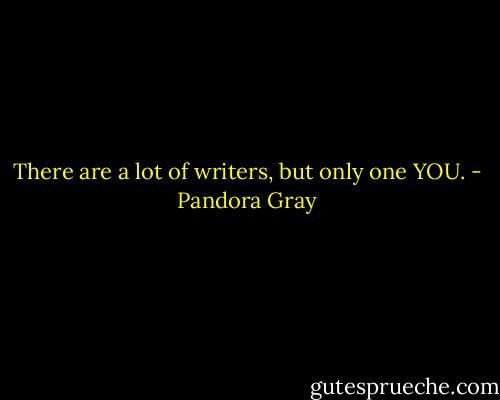 There are a lot of writers, but only one YOU. - Pandora Gray