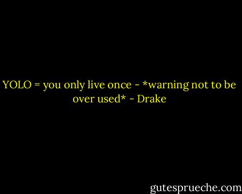 YOLO = you only live once - *warning not to be over used* - Drake