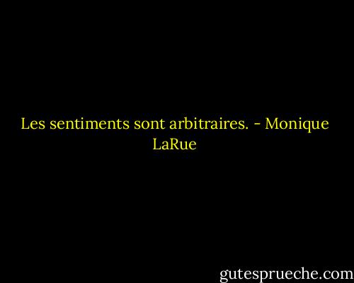 Les sentiments sont arbitraires. - Monique LaRue